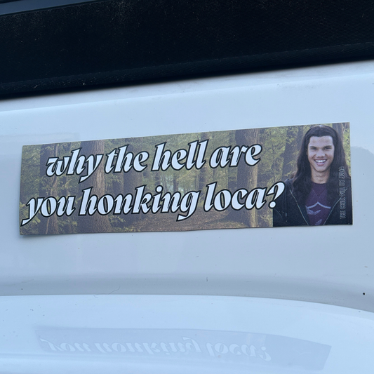 Why The Hell Are You Honking Loca Magnetic Bumper Sticker